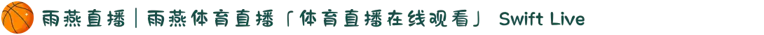 雨燕直播 | 雨燕体育直播「体育直播在线观看」 Swift Live